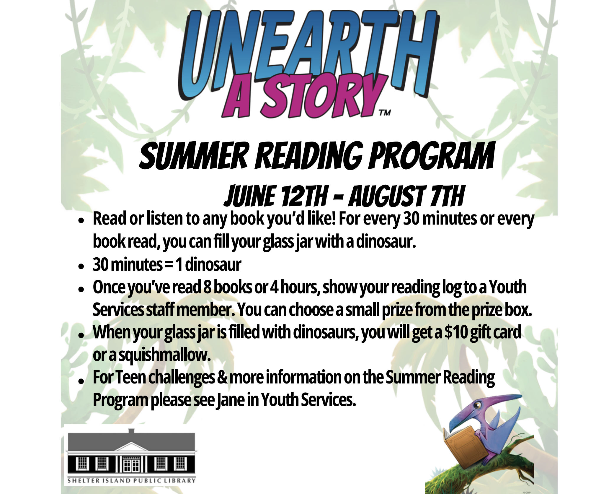 Unearth a story. Summer reading program, June 12th - August 7th. Read or listen to any book you'd like! For every 30 minutes or every book you read, you can fill your glass jar with a dinosaur. 30 minutes = 1 dinosaur. Once you've read 8 books ro 4 h