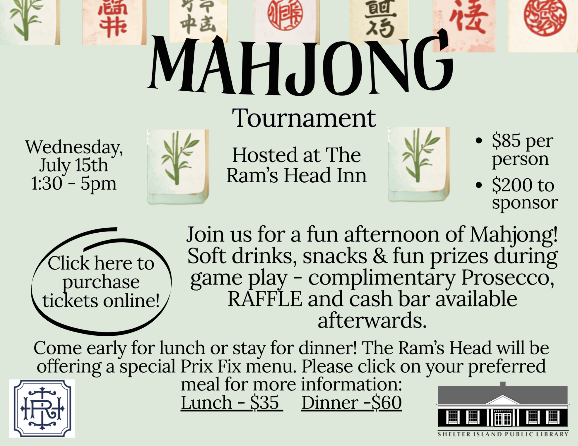 Mahjong Tournament
Wednesday, July 15th, 1:30 pm - 5:00 pm
Hosted at the Ram's Head Inn
$85.00 per person
$200.00 to sponsor
Join us for a fun afternoon of Mahjong! Soft drinks, snacks & fun prizes during game play. Complimentary Prosecco, RAFFLE, an