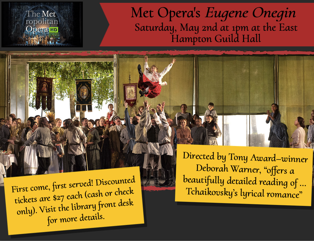 Met Opera's Eugene Onegin. Saturday, May 2nd, at 1:00 pm at the East Hampton Guild. 

Directed by Tony Award-winner Deborah Warner, "offers a beautifully detailed reading of Tchaikovsky's lyrical romance".

First come, first served! Discounted ticket