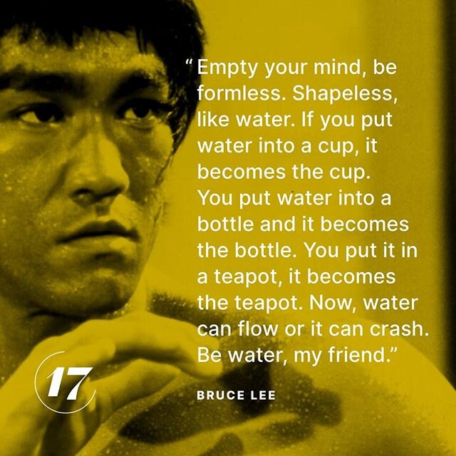 Be Water

Bruce Lee&rsquo;s philosophy applies as well to creating something new (a product, service, business, etc.) and to transforming something old as it does to fighting. 
When undertaking any large endeavor, we are bound to encounter obstacles 