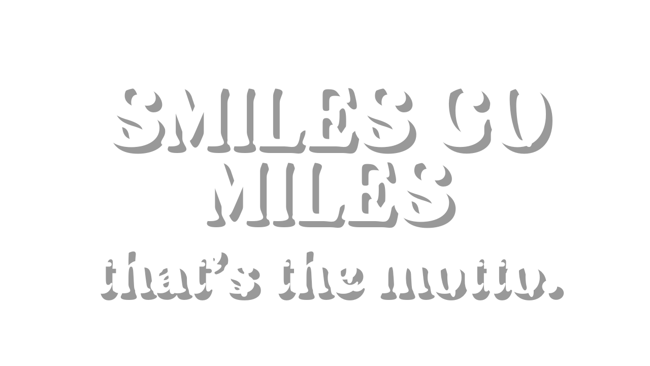 Black background with white text that says "Smiles go miles, that's the motto."