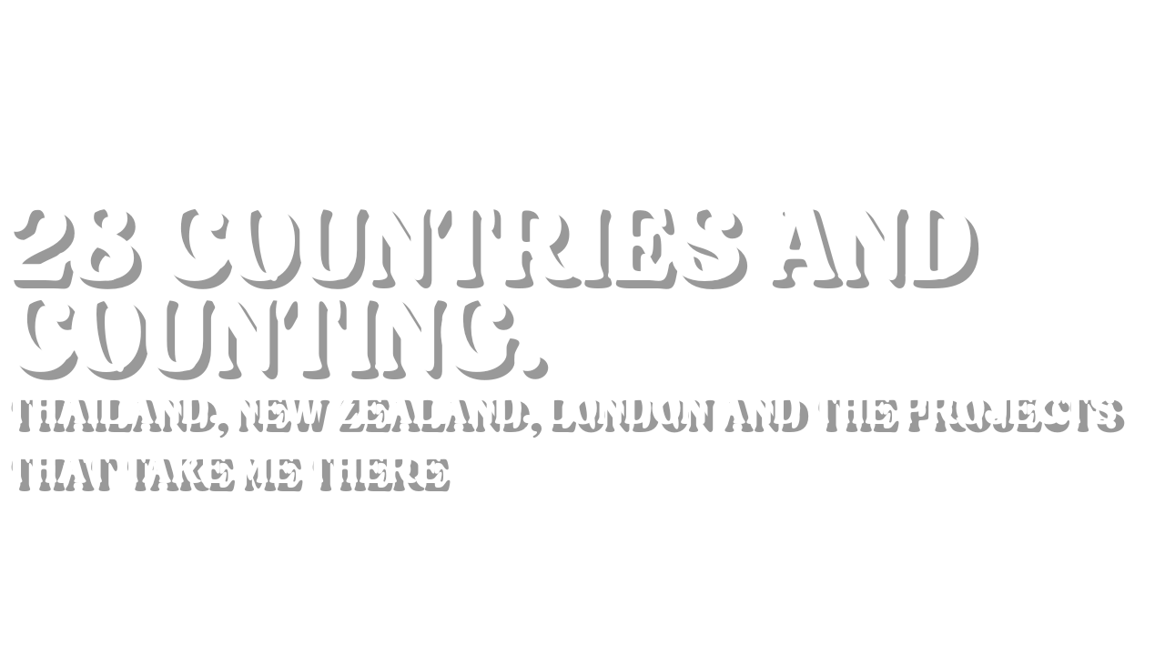 Text stating '28 COUNTRIES AND COUNTING. THAILAND, NEW ZEALAND, LONDON AND THE PROJECTS THAT TAKE ME THERE' on a black background.