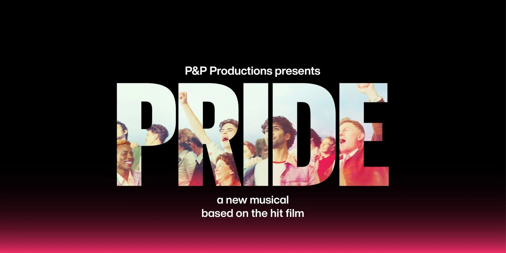 A NEW MUSICAL, BASED ON THE HIT FILM “PRIDE”