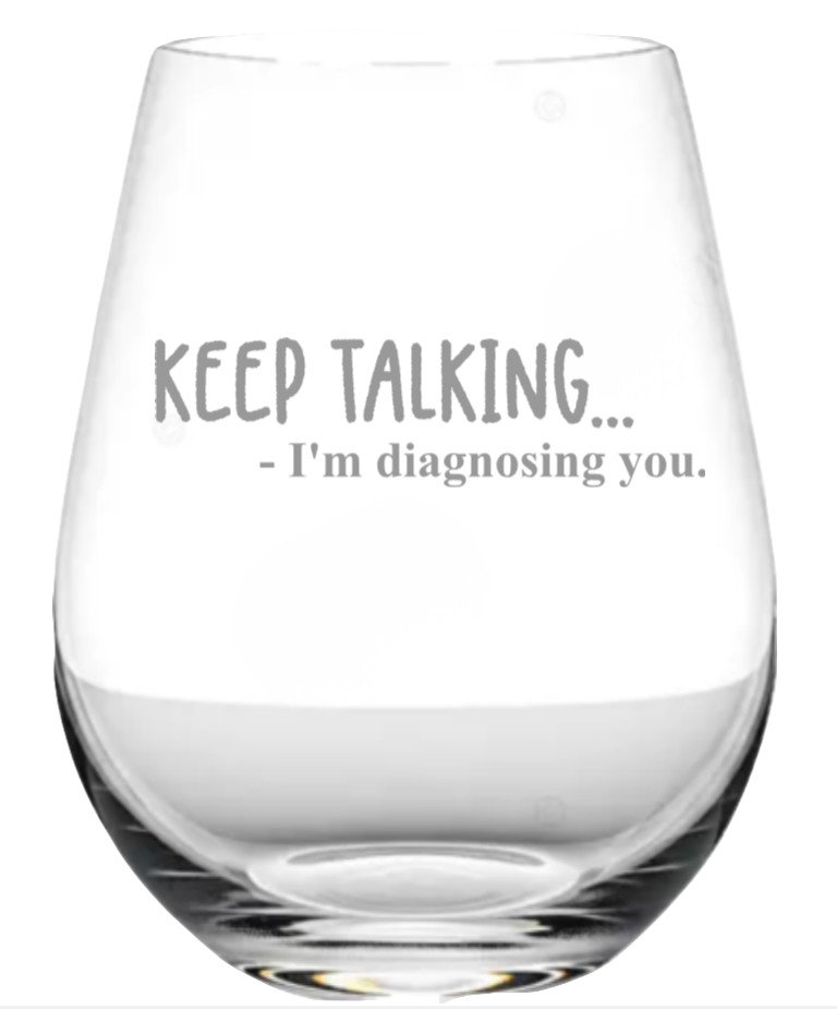KEEP TALKING...  I'm diagnosing you. - wine glass