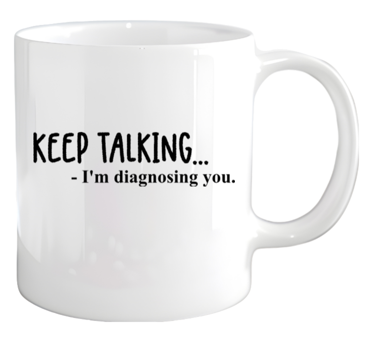 KEEP TALKING... I'm diagnosing you. - coffee mug