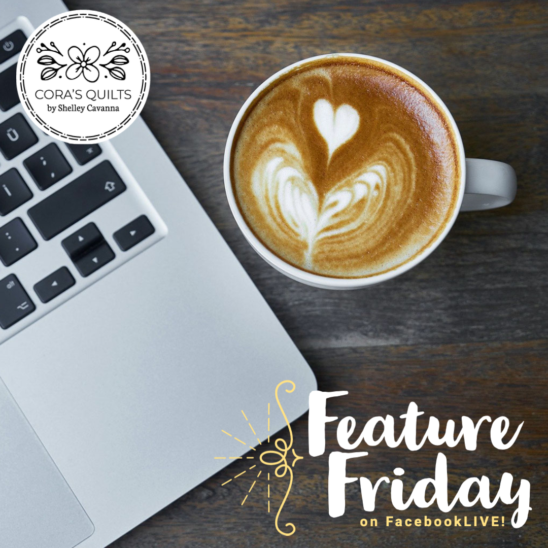 Introducing … Feature Fridays, on Facebook LIVE! — Cora's Quilts by ...