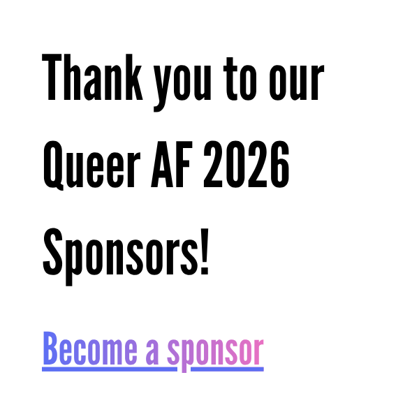 Thank you to our Queer AF 2026 Sponsors, become a sponsor here