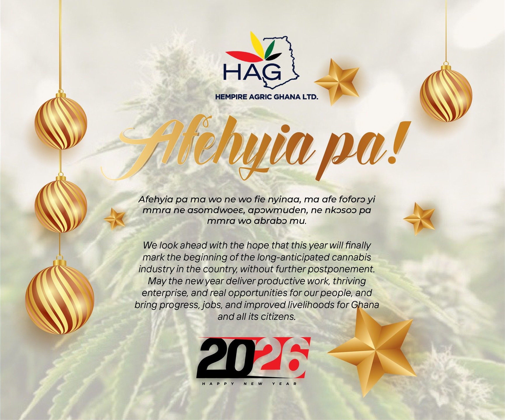 Afenhyia pa ma wo ne wo fie nyinaa, ma afe foforɔ yi mmra ne asomdwoeɛ, apɔwmuden, ne nkɔsoɔ pa mmra wo abrabɔ mu.

We look ahead with the hope that this year will finally mark the beginning of the long-anticipated cannabis industry in the country, w