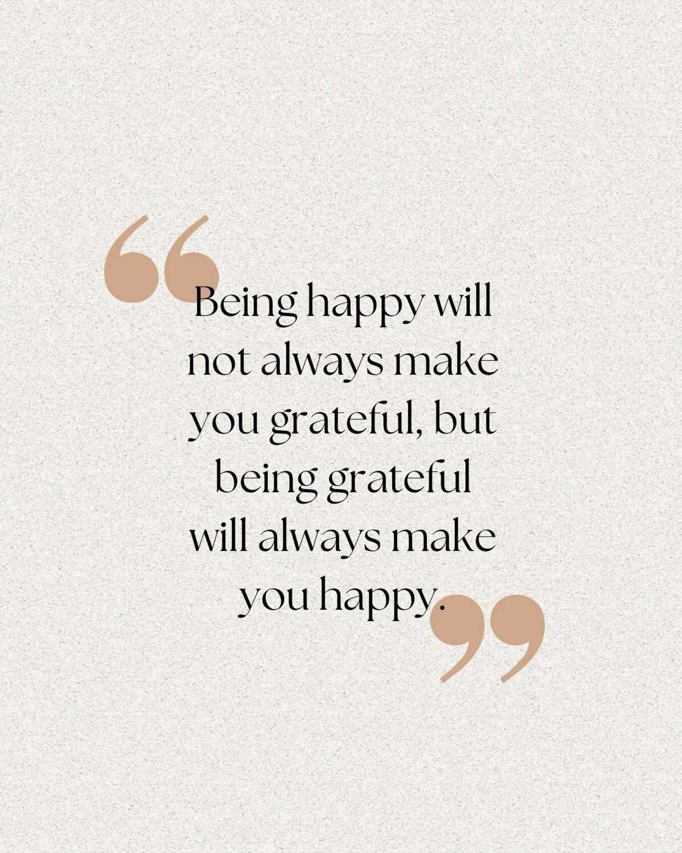 One of my favorite quotes comes from my Dad during his speech on my wedding day: &ldquo;Being happy will not always make you grateful, but being grateful will always make you happy.&rdquo;

Happiness can feel slippery, especially in parenthood. Some 