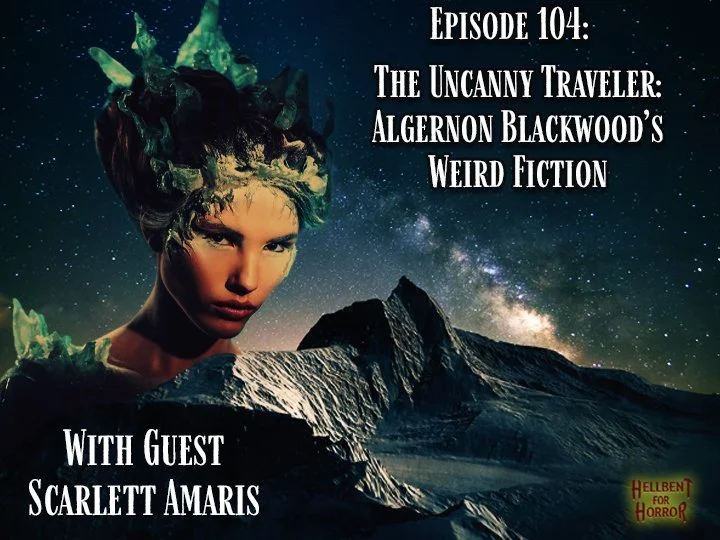 Episode 104- Uncanny Traveler: Algernon Blackwood's Weird Fiction-with Scarlett Amaris
