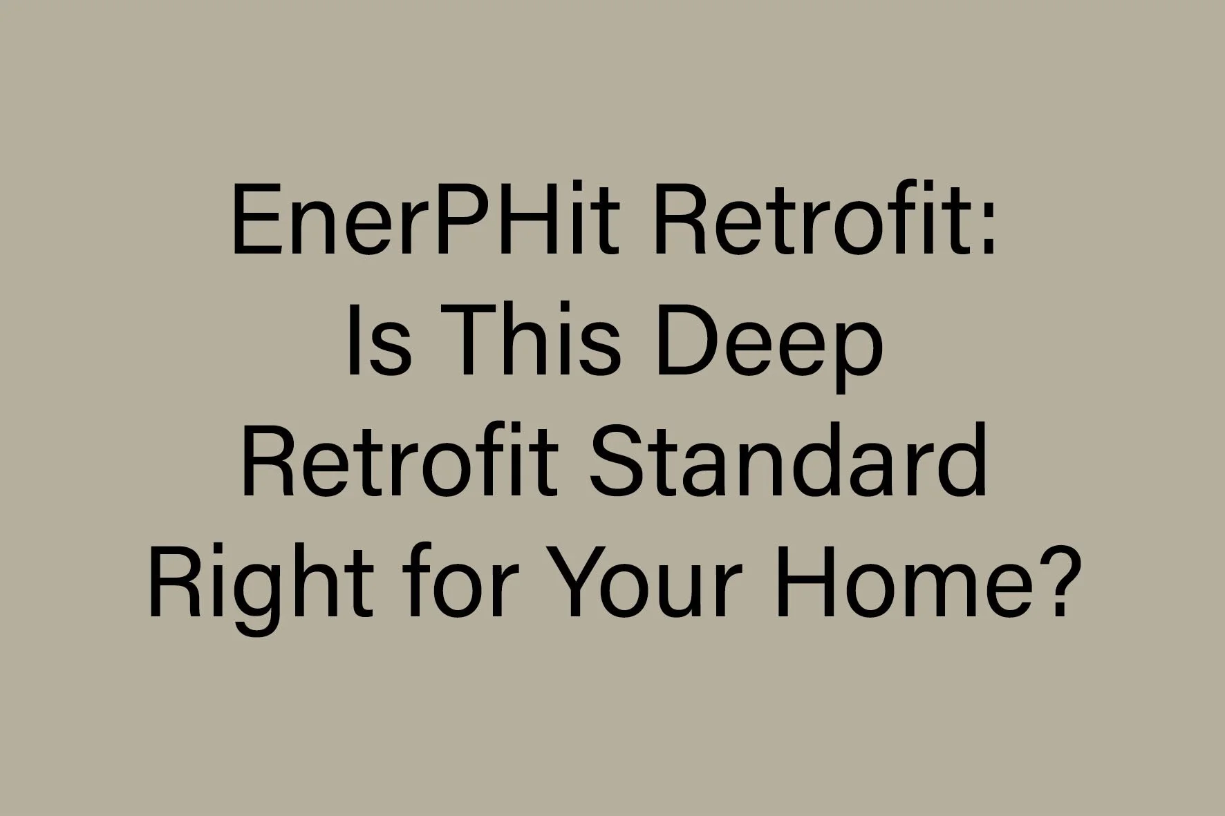 EnerPHit Retrofit: Is This Deep Retrofit Standard Right for Your Home?