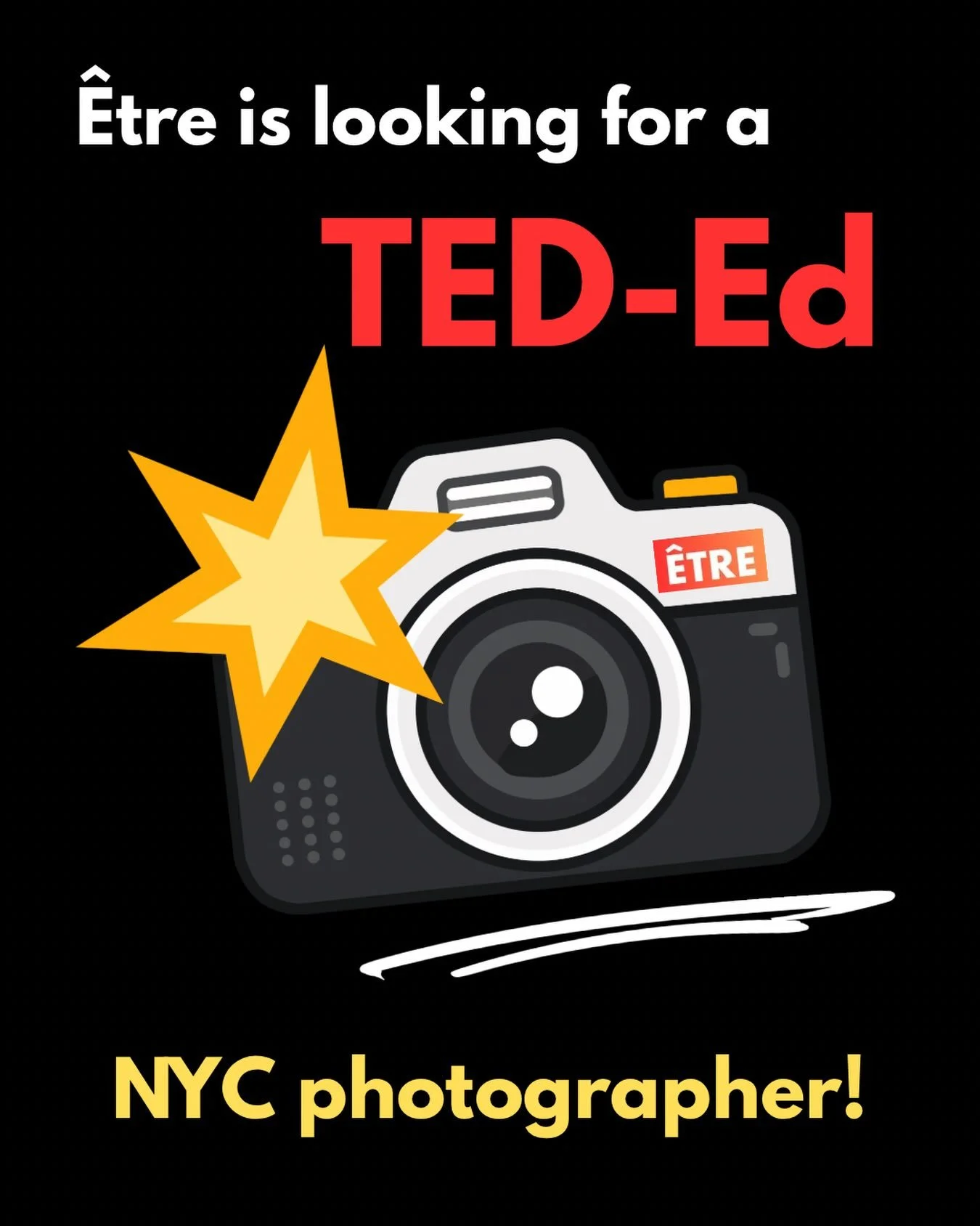 &Ecirc;TRE ALERT! 📣📣📣

&Ecirc;tre is looking to hire 2 high school or college-age photographers for the TED-Ed Season 6 shows in NYC! 

If you are:

🎂 15 or older
📸 excited to photograph a live event
📱 the owner of a camera or iPhone 
📍 able t