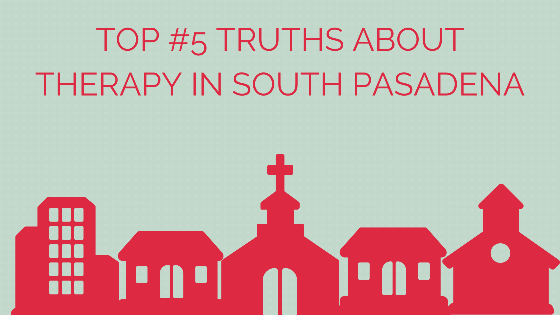 Top #5 Truths about Psychotherapy in South Pasadena