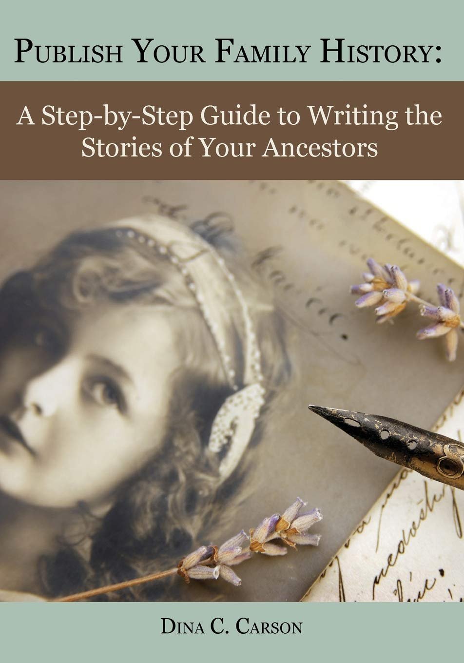 Publish Your Family History: A Step-by-Step Guide to Writing the Stories of Your Ancestors by Dina C. Carson