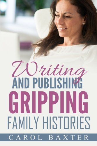 Writing and Publishing Gripping Family Histories by Carol Baxter