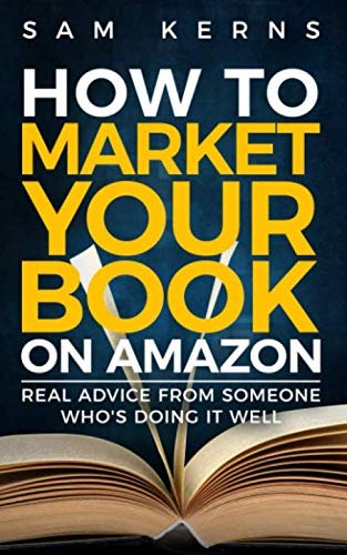 How to Market Your Book on Amazon: Real Advice from Someone Who's Doing It Well by Sam Kerns