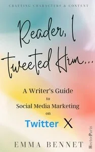 Reader, I Tweeted Him: A Writer’s Guide to Social Media Marketing on Twitter X by Emma Bennet