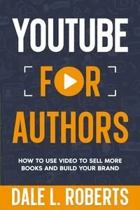 YouTube for Authors: How to Use Video to Sell More Books and Build Your Brand by Dale L. Roberts