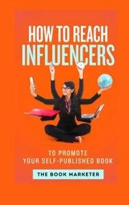 How To Reach Influencers: To Promote Your Self-Published Book by The Book Marketer