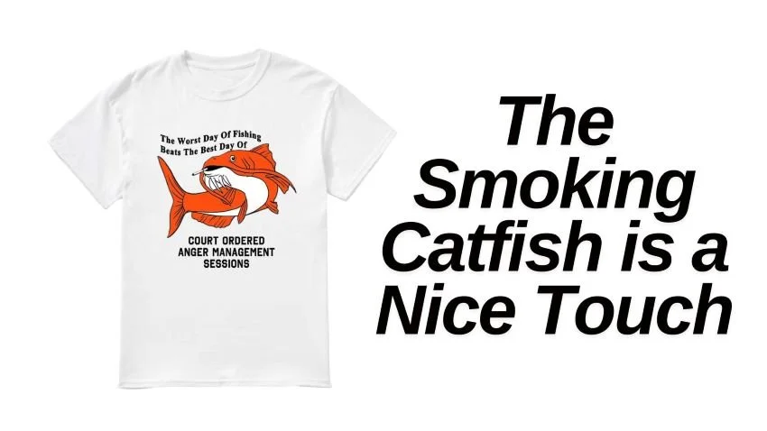 The worst day of fishing beats the best day of court ordered anger management sessions white t-shirt with smoking catfish