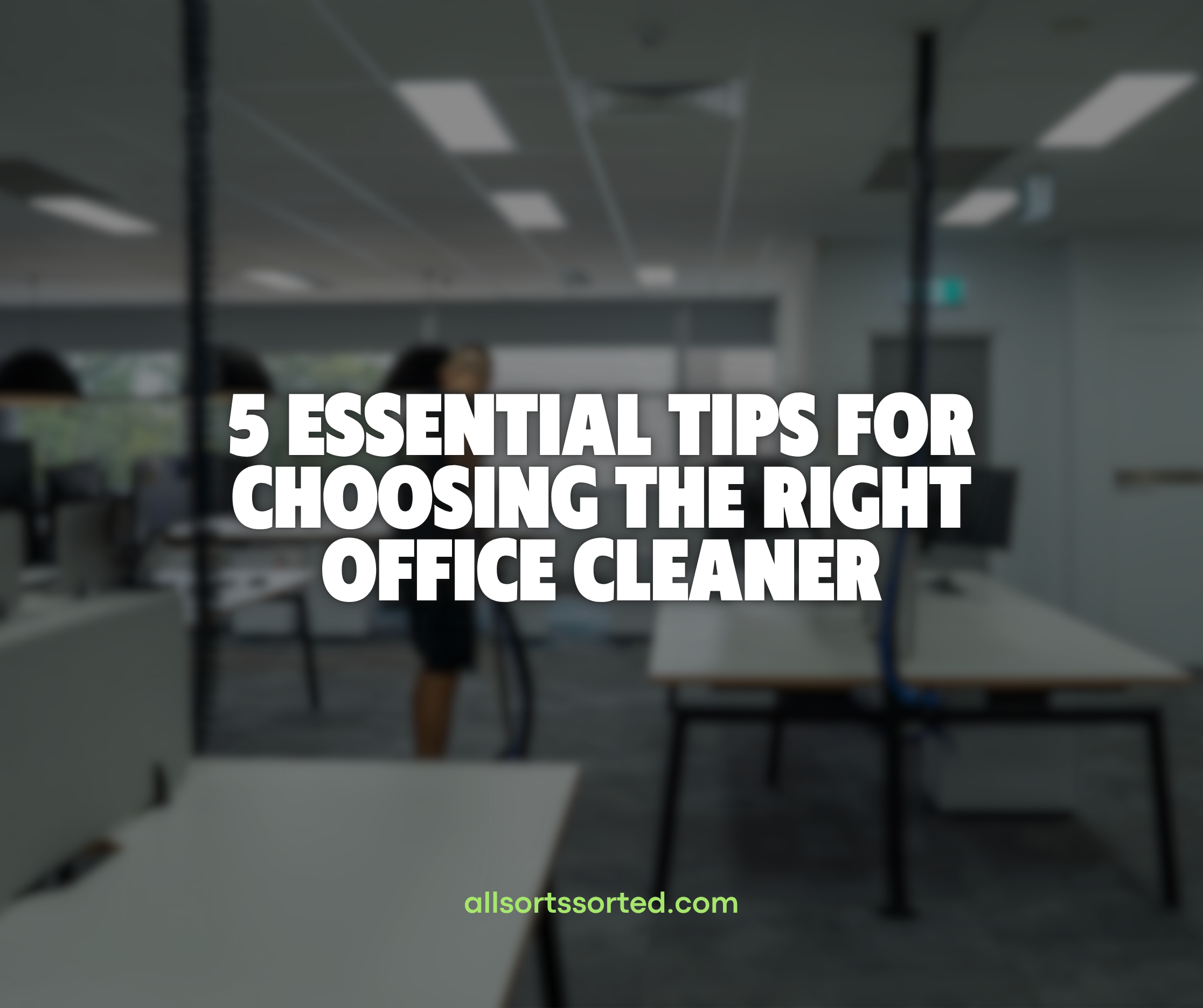 5 Essential Tips for Choosing the Right Office Cleaner