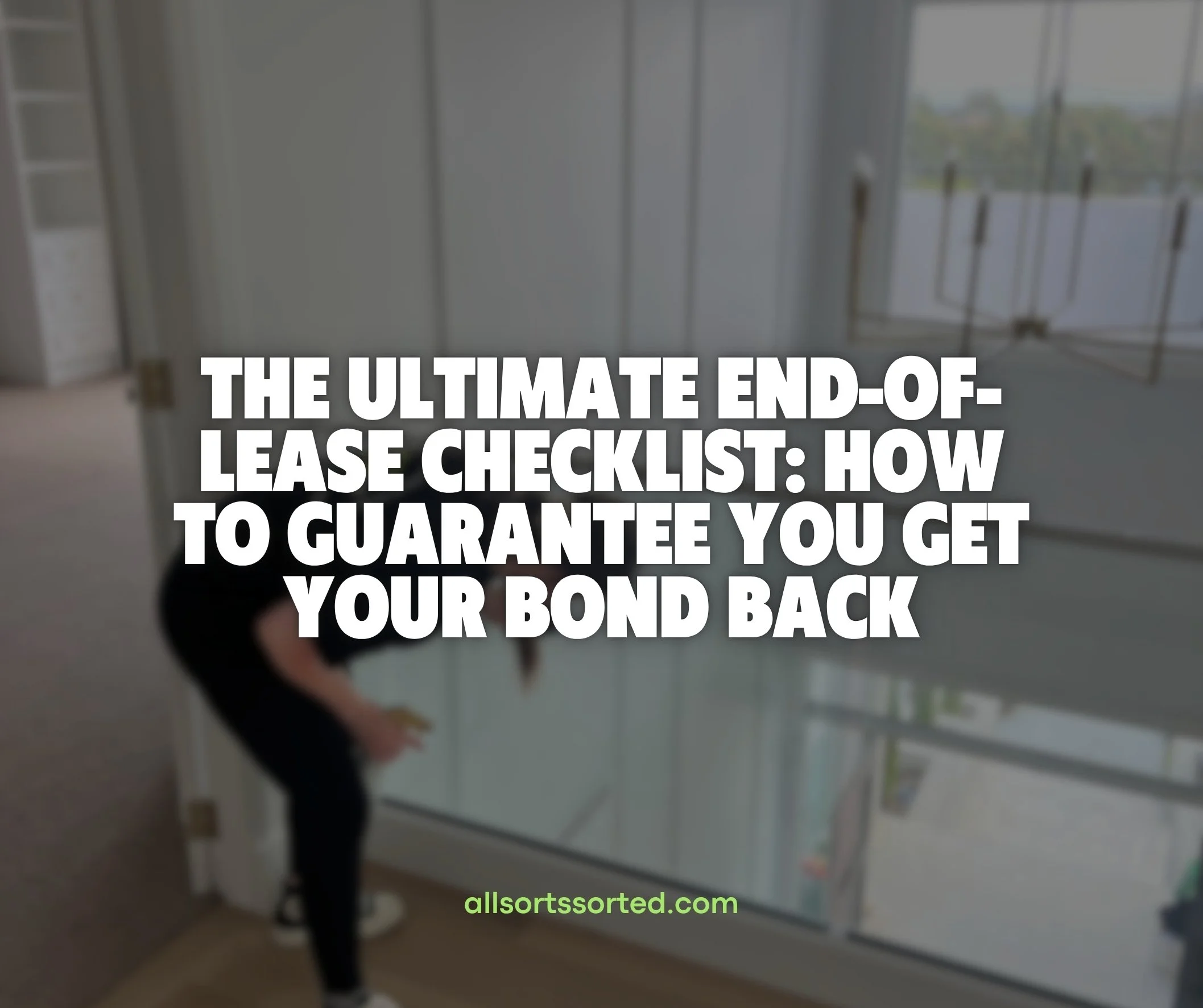 The Ultimate End-of-Lease Checklist: How to Guarantee You Get Your Bond Back