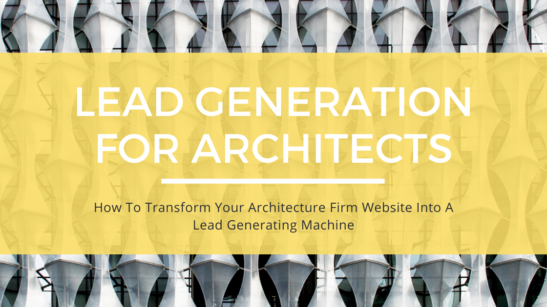 How To Transform Your Architecture Firm Website Into A Lead Generating Machine