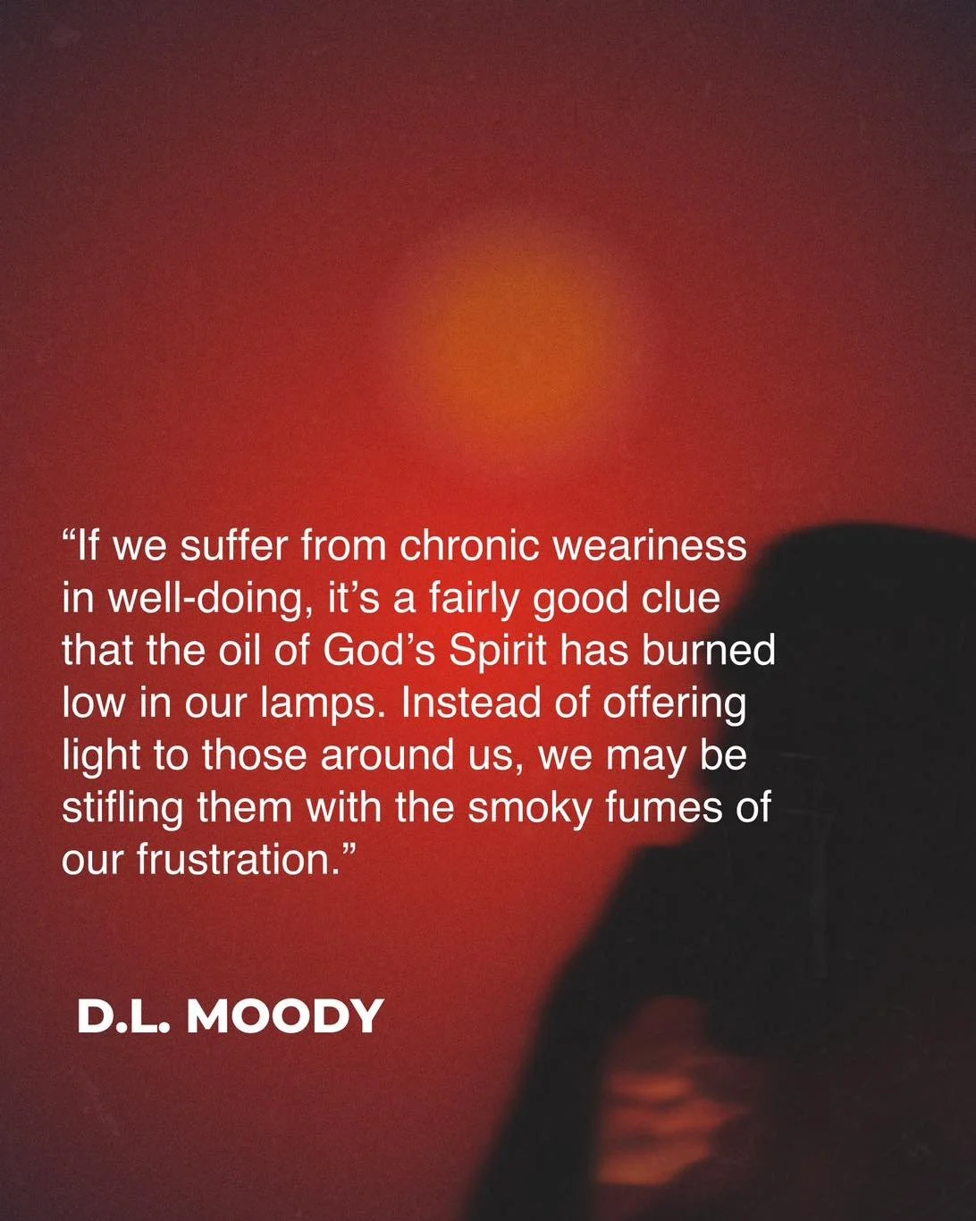 &ldquo;If we suffer from chronic weariness in well-doing, it&rsquo;s a fairly good clue that the oil of God&rsquo;s Spirit has burned low in our lamps. Instead of offering light to those around us, we may be stifling them with the smoky fumes of our 
