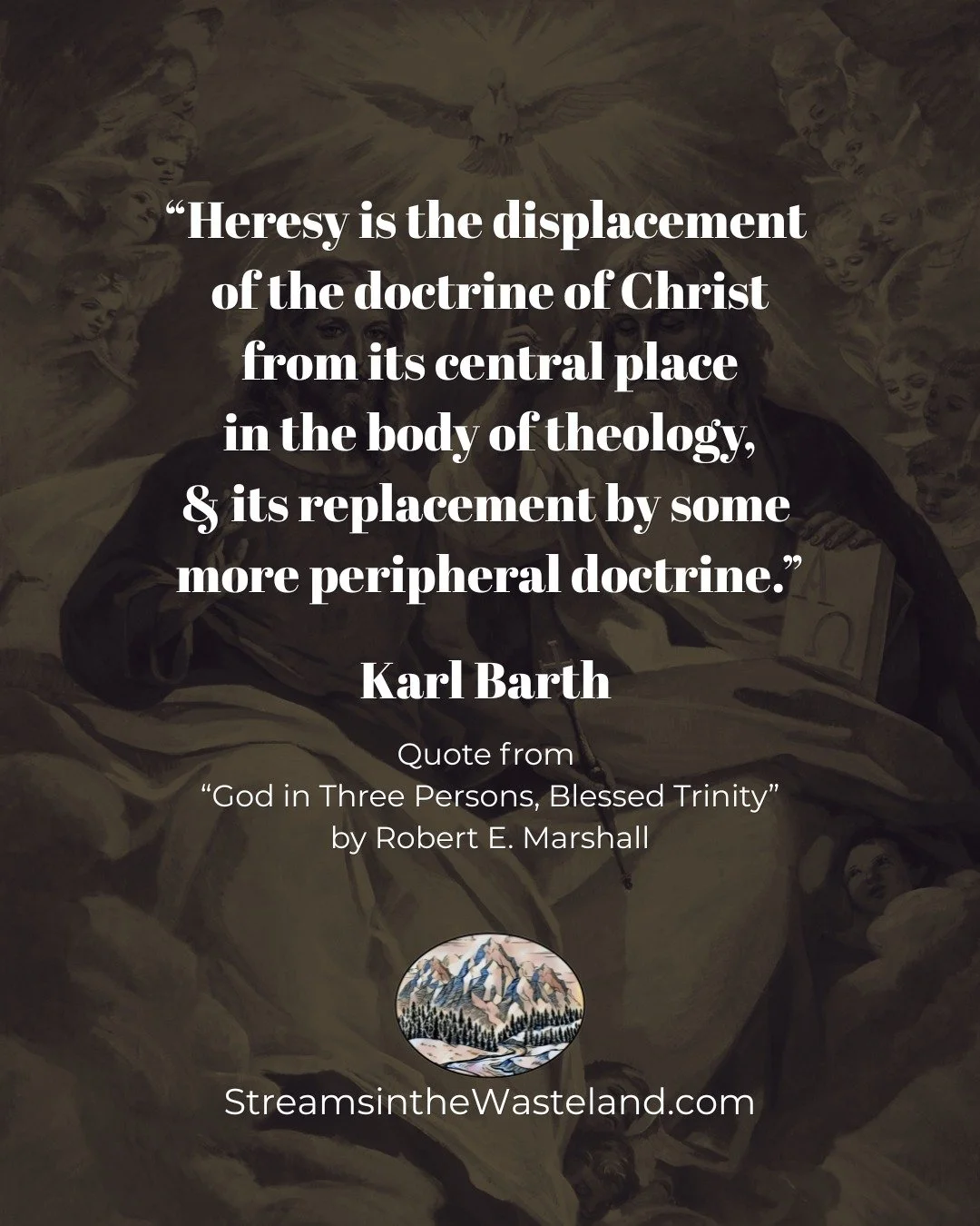 &ldquo;Heresy is the displacement 
of the doctrine of Christ 
from its central place
in the body of theology, 
and its replacement by some 
more peripheral doctrine.&rdquo; 
-Karl Barth-

Quote from "God in Three Persons, Blessed Trinity" b
