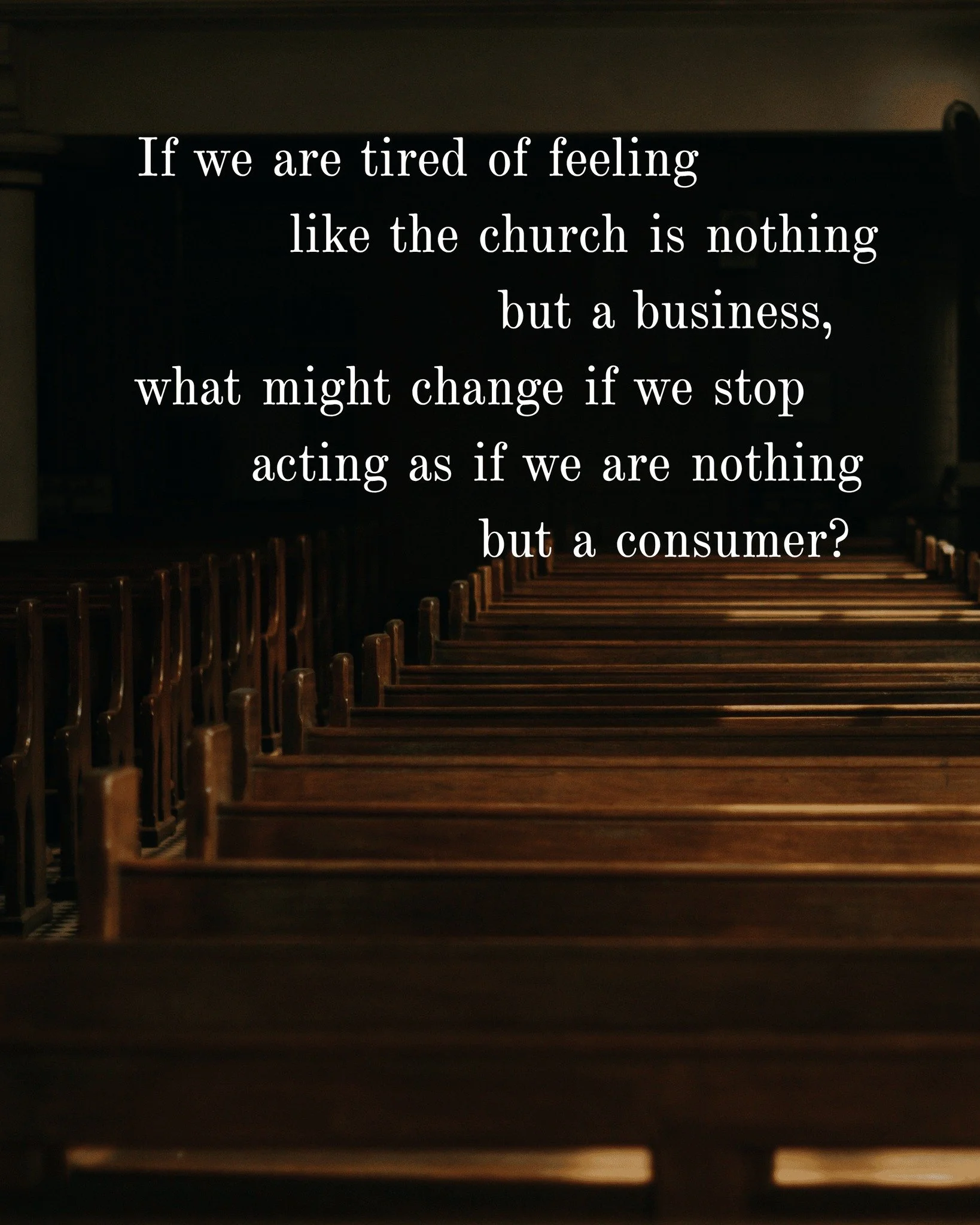 If we are tired of feeling like the church is nothing but a business, what might change if we stop acting as if we are nothing but a consumer?