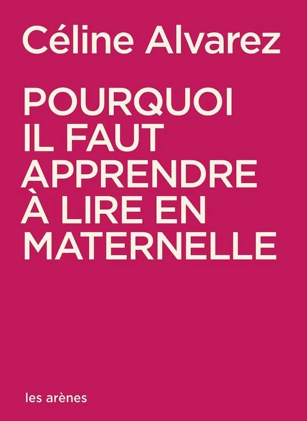 Couverture du livre de Céline Alvarez, pourquoi il faut apprendre à lire en maternelle. A l'intérieur, elle explique la méthode pour apprendre à lire qu'elle recommande, résultats de recherches scientifiques à l'appui.