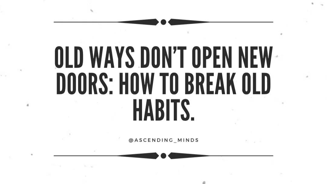 Old Ways Don’t Open New Doors: How to break old habits.