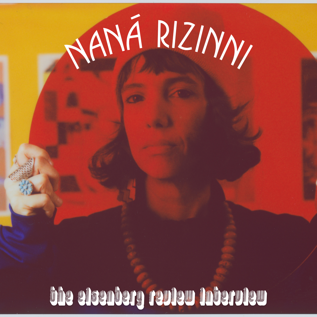 Naná Rizinni // The Eisenberg Review Interview