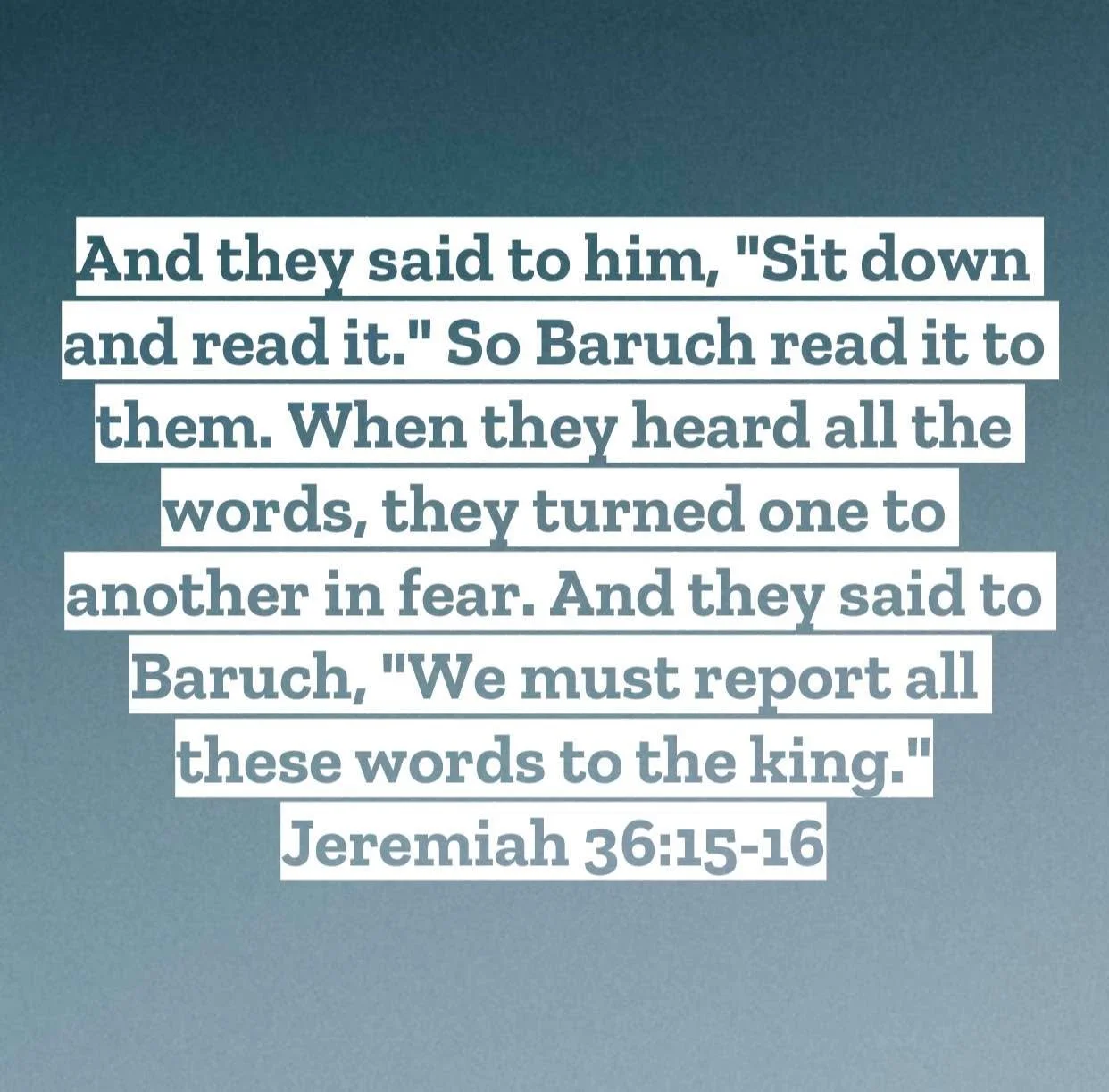 Jeremiah 36 &ndash; Pastor Mac Daily DEVO
 
And they said to him, &ldquo;Sit down and read it.&rdquo; So Baruch read it to them. 16 When they heard all the words, they turned one to another in fear. And they said to Baruch, &ldquo;We must report all 