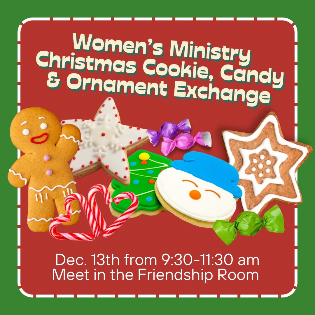 Women's Ministry Christmas Cookie, Candy &amp; Ornament Exchange on Dec. 13th from 9:30-11:30 am.  Meet in the Friendship Room. Bring 3 dozen Christmas cookies or candy (1 to eat and 2 to trade). Also, bring a wrapped ornament for a fun gift exchange