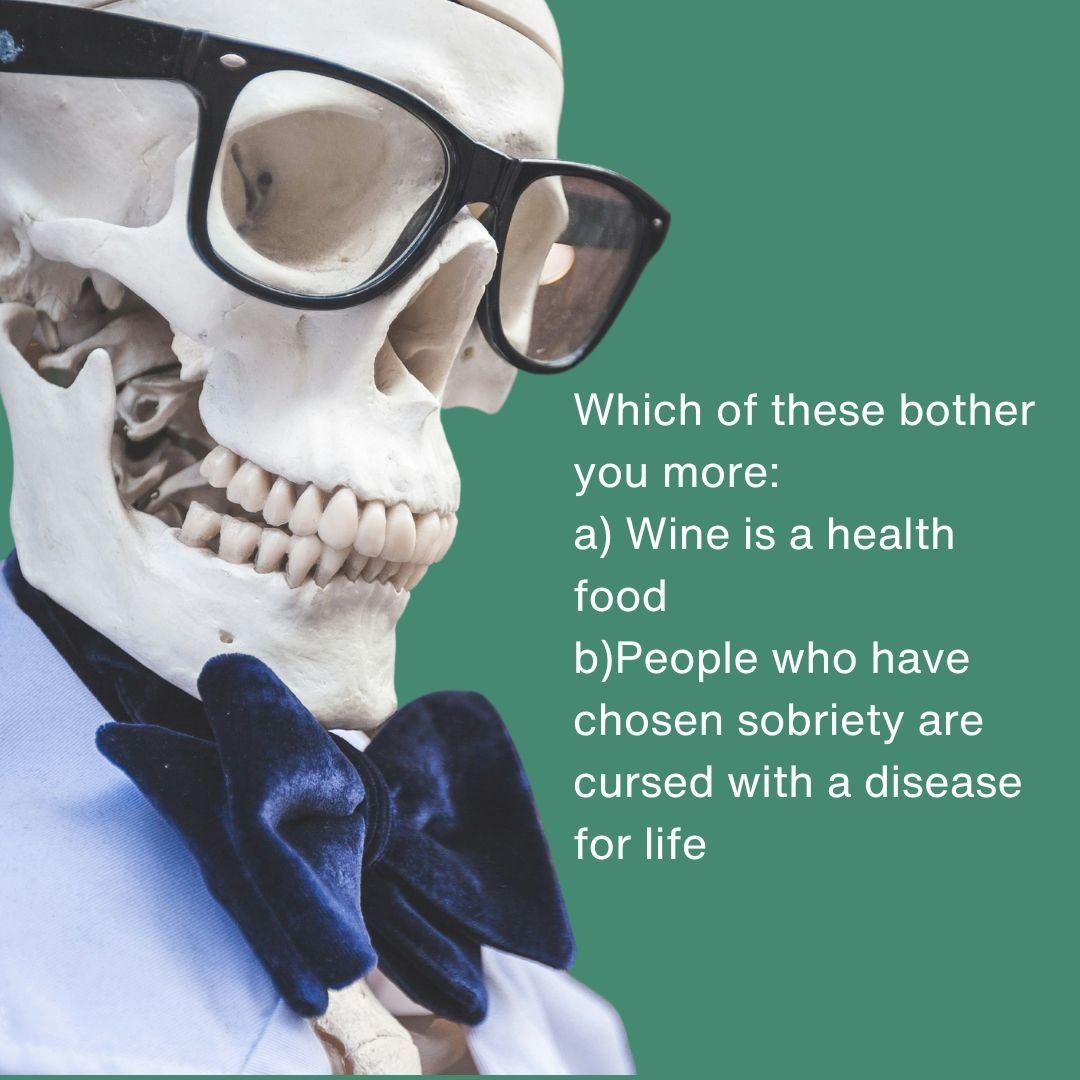 Which of these bother you more: 
a)  Wine is a health food
b) People who have chosen sobriety are cursed with a disease for life

To be honest, I never fully bought into a. I knew it was an excuse (as I hid my wine box in the garbage so my landlord w