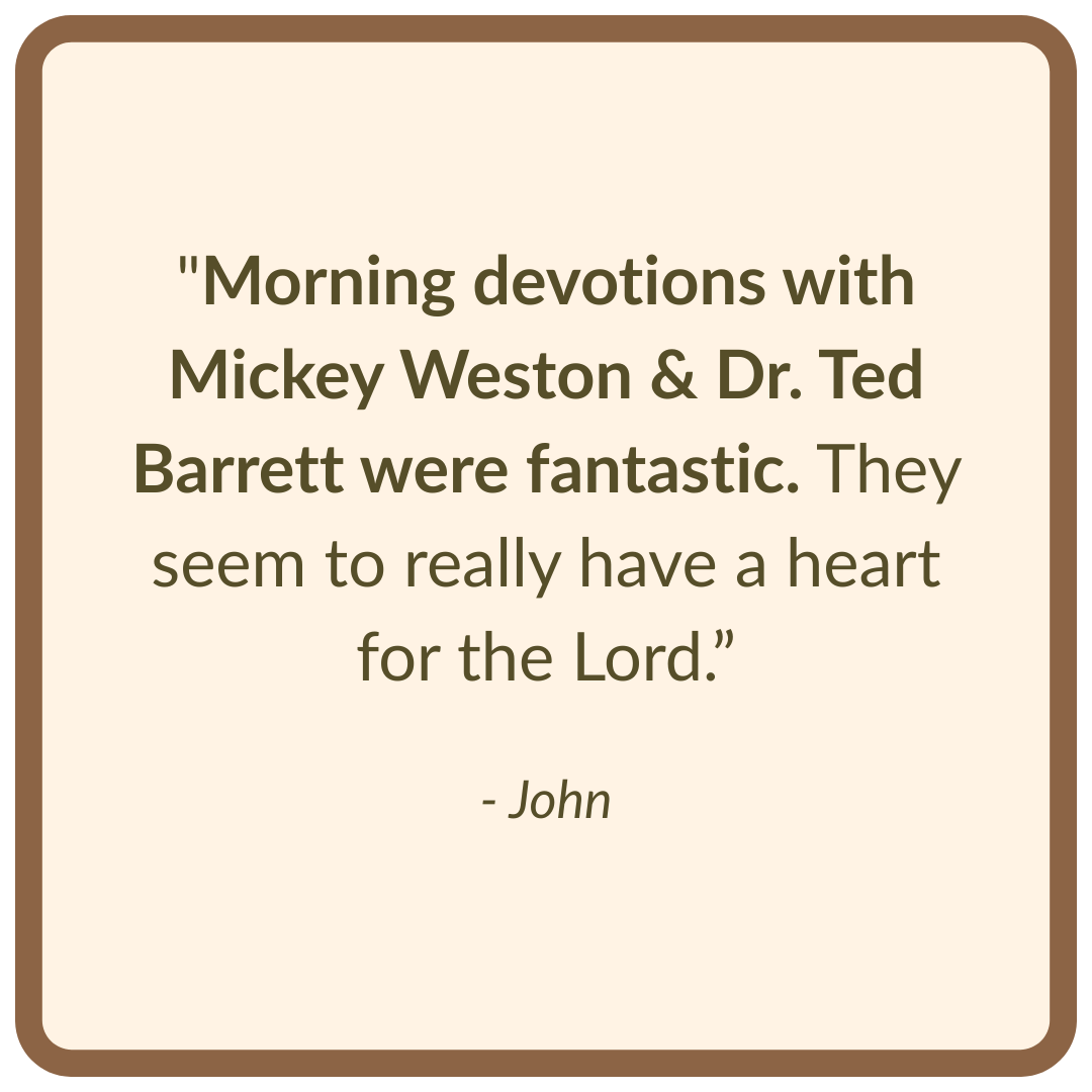 "Morning devotions with Mickey Weston & Dr. Ted Barrett were fantastic. They seem to really have a heart for the Lord.”
