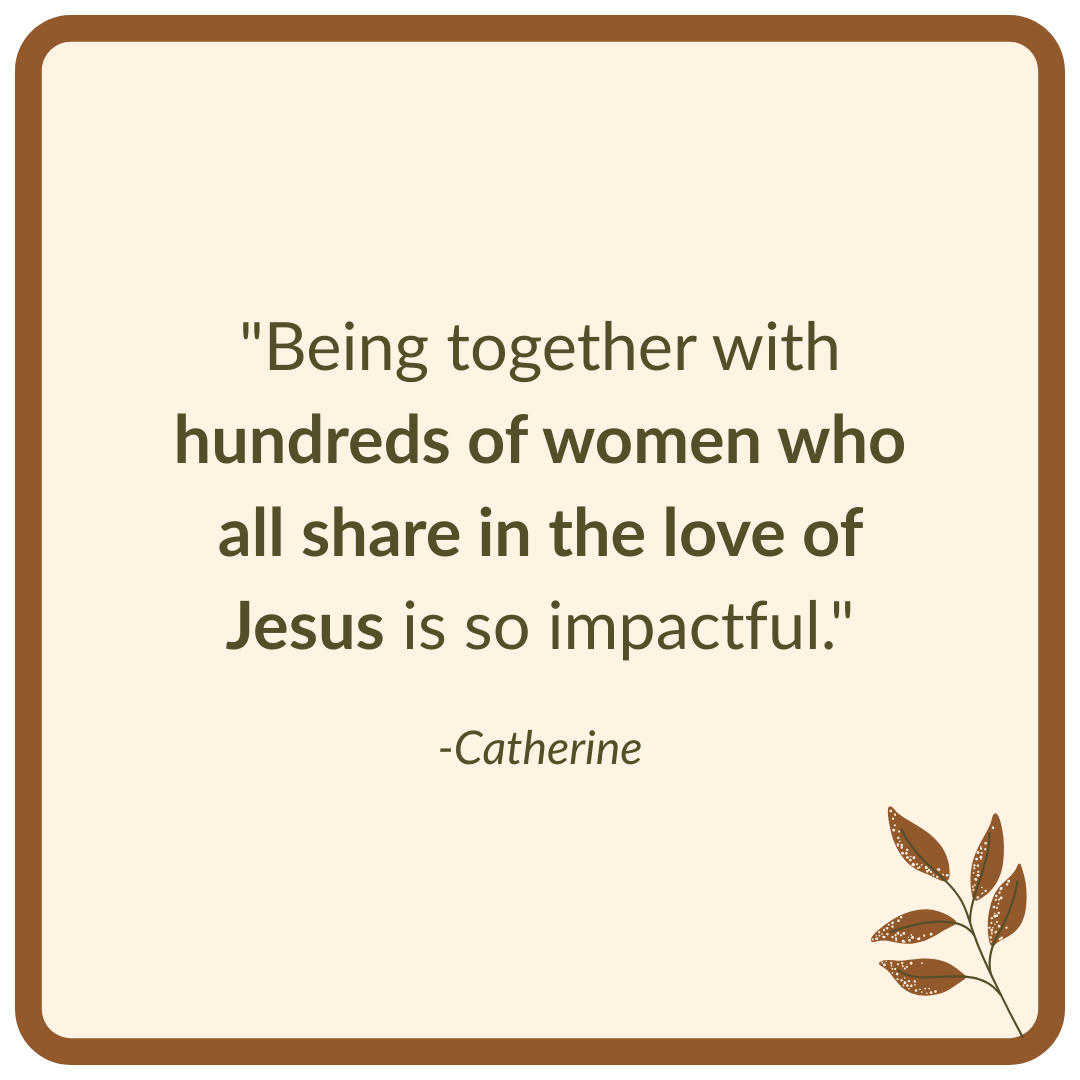 "Being together with hundreds of women who all share in the love of Jesus is so impactful."
