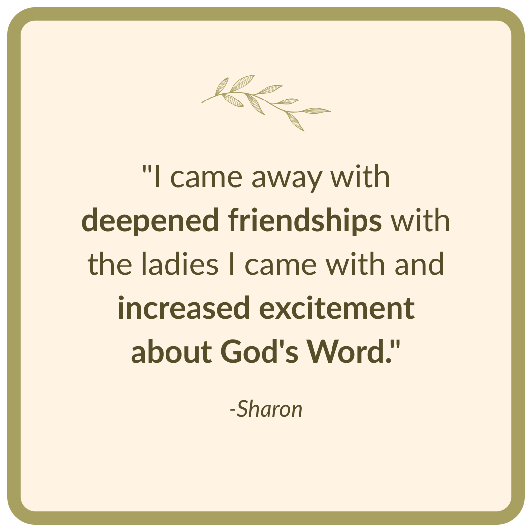 "I came away with deepened friendships with the ladies I came with and increased excitement about God's Word."