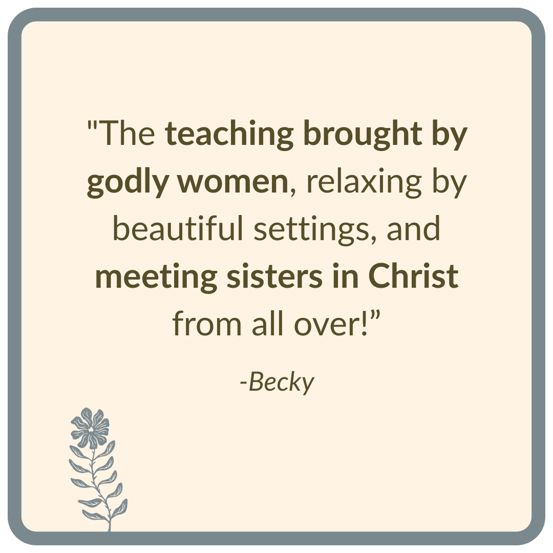 "The teaching brought by godly women, relaxing by beautiful settings, and meeting sisters in Christ from all over! ”