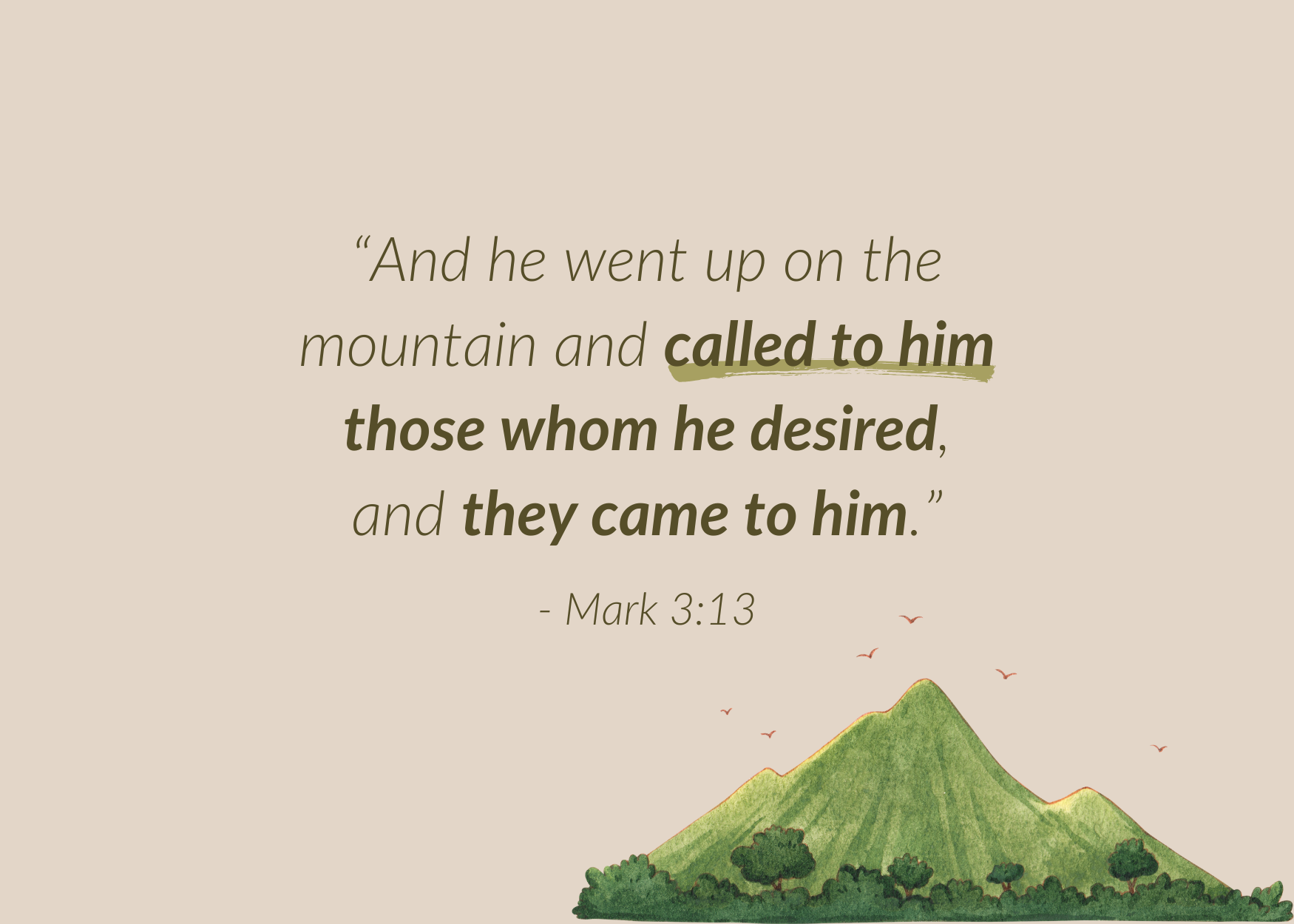 “And he went up on the mountain and called to him those whom he desired, and they came to him.” Mark 3:13