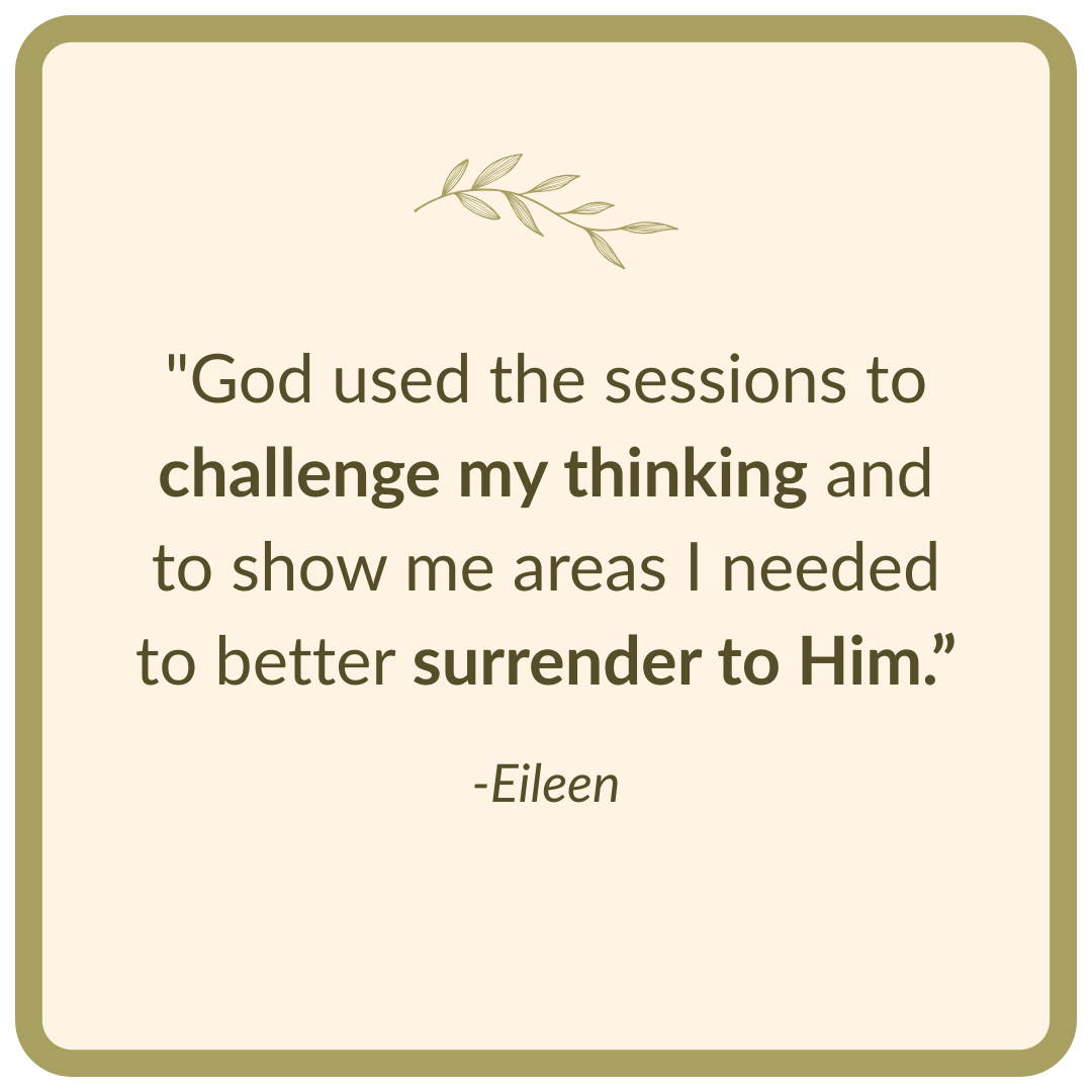 "God used the sessions to challenge my thinking and to show me areas I needed to better surrender to Him.”