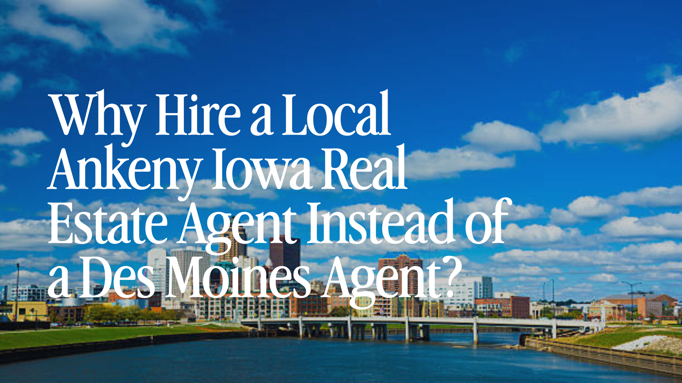 Why Hire a Local Ankeny Iowa Real Estate Agent Instead of a Des Moines Agent?