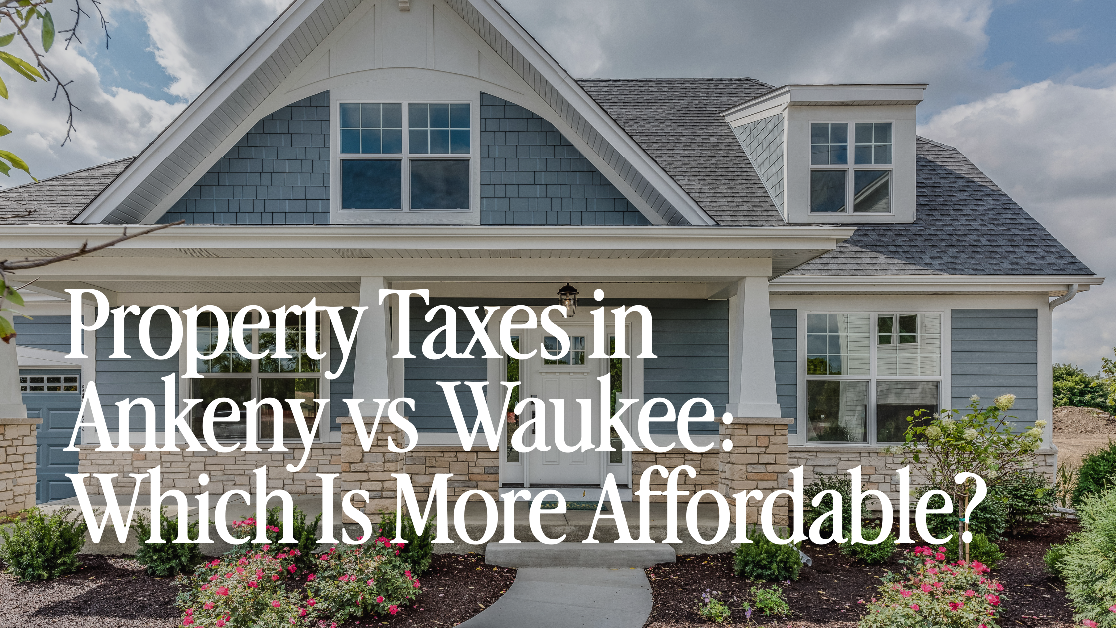 Property Taxes in Ankeny vs Waukee: Which Suburb Is More Affordable?