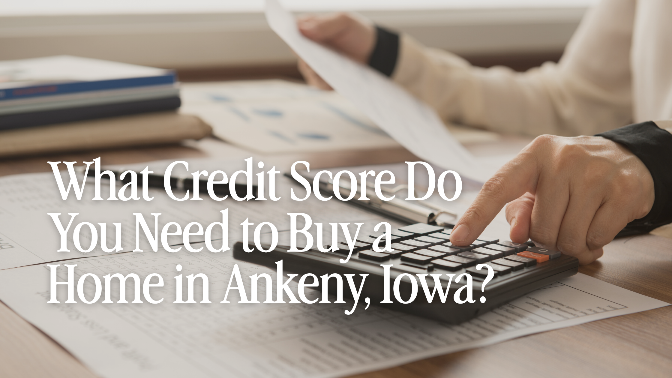 What Credit Score Do You Need to Buy a Home in Ankeny, Iowa?
