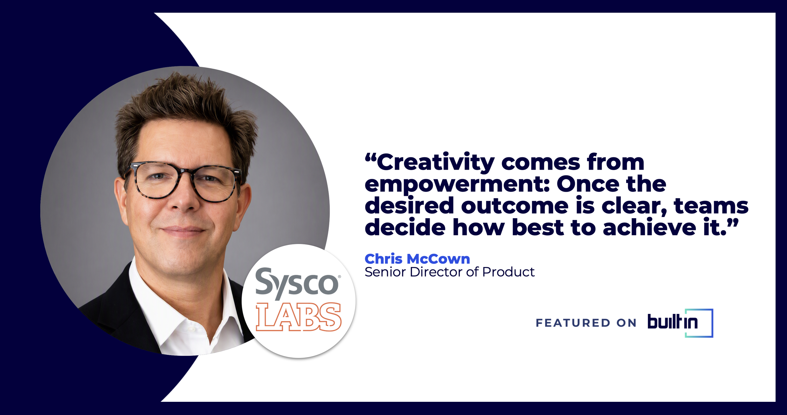 Headshot of Director of Product, Chris McCown, with his quote "Creativity comes from empowerment: Once the desired outcome is clear, teams decide how best to achieve it."