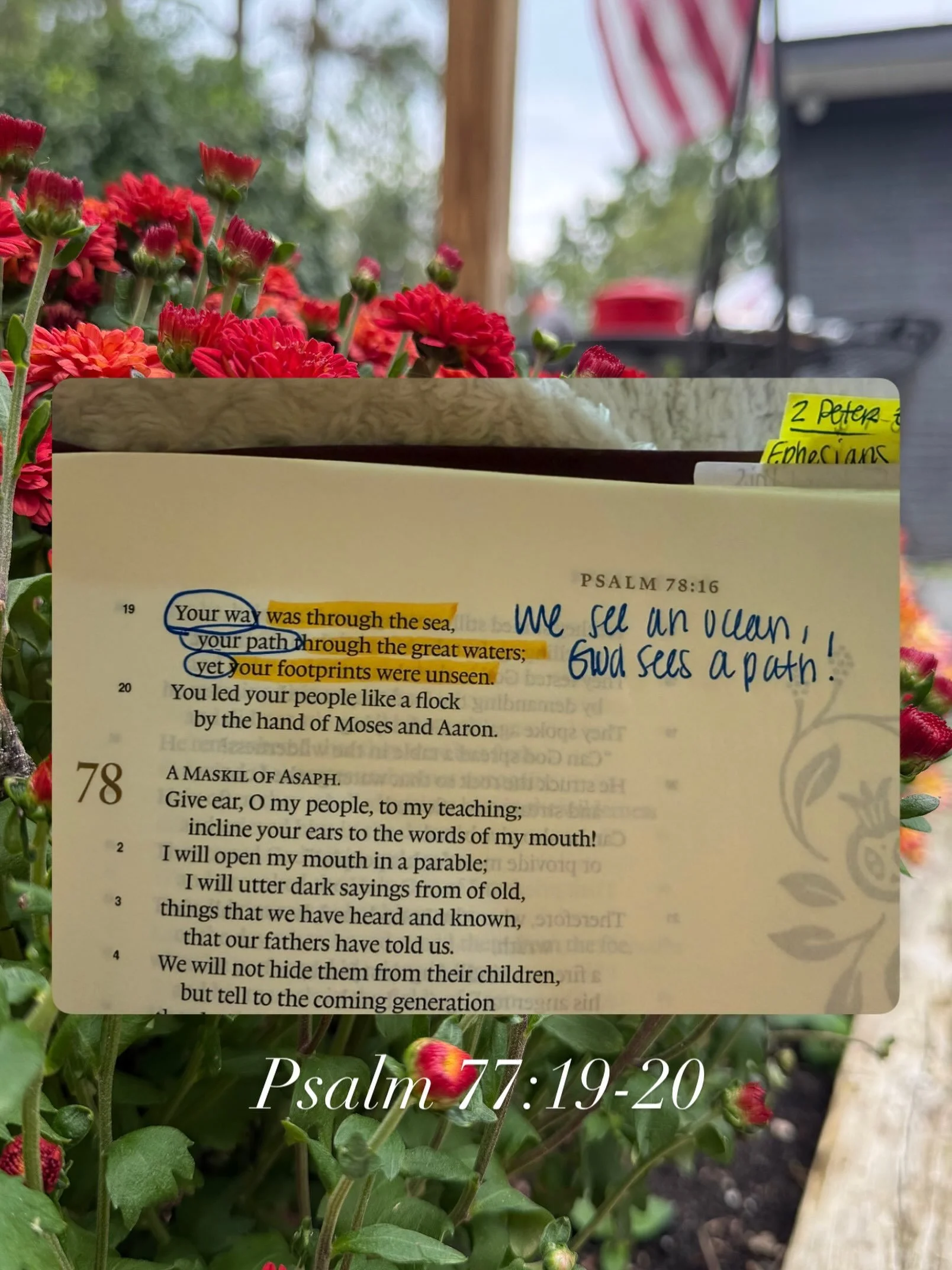 Psalm 77:19-20 

We see an ocean, God sees a path. Remember that the next time you feel like there is no way out of a situation. 

His ways are not our ways and His thoughts are not our thoughts. What a blessing that is. To rest in Him. To know we ca
