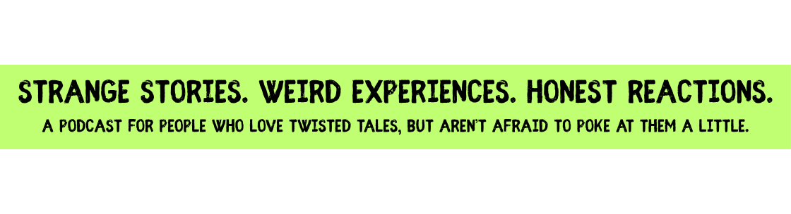 Strange stories. Weird experiences. Honest reactions. A podcast for people who love twisted tales, but aren't afraid to poke at them a little.