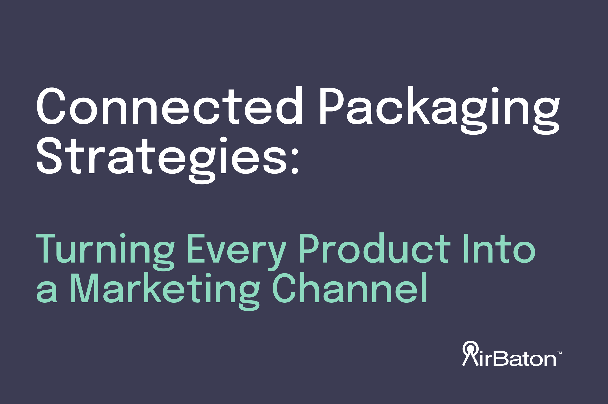 Connected Packaging Strategies: Turning Every Product Into a Marketing Channel