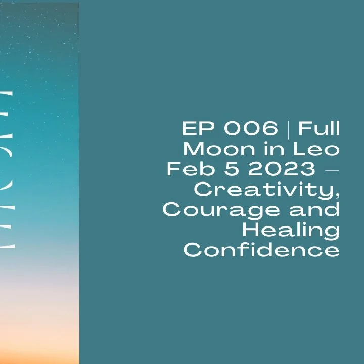 EP 006 | Full Moon in Leo Feb 5 2023 – Creativity, Courage and Healing Confidence
